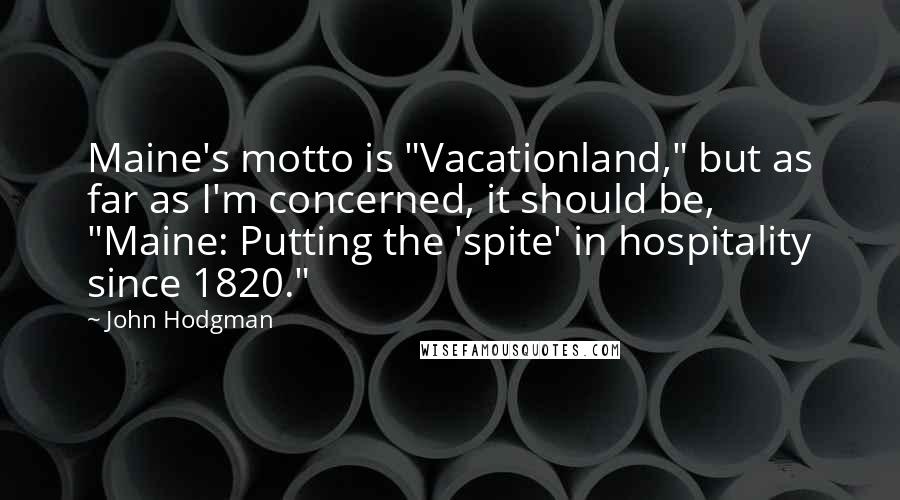 John Hodgman Quotes: Maine's motto is "Vacationland," but as far as I'm concerned, it should be, "Maine: Putting the 'spite' in hospitality since 1820."