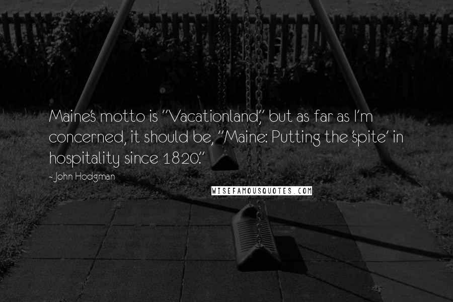 John Hodgman Quotes: Maine's motto is "Vacationland," but as far as I'm concerned, it should be, "Maine: Putting the 'spite' in hospitality since 1820."