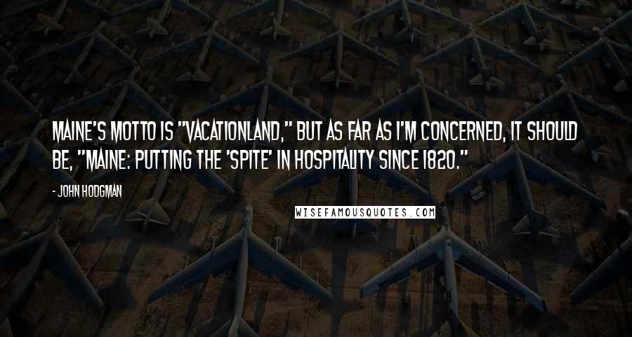 John Hodgman Quotes: Maine's motto is "Vacationland," but as far as I'm concerned, it should be, "Maine: Putting the 'spite' in hospitality since 1820."