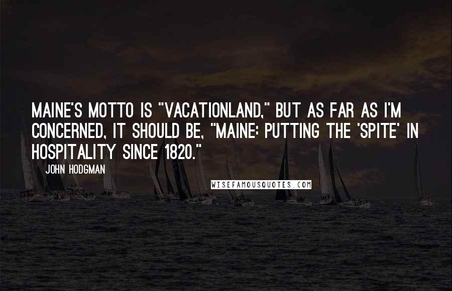 John Hodgman Quotes: Maine's motto is "Vacationland," but as far as I'm concerned, it should be, "Maine: Putting the 'spite' in hospitality since 1820."