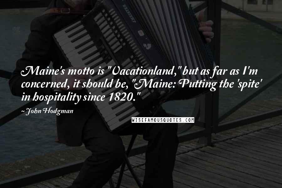 John Hodgman Quotes: Maine's motto is "Vacationland," but as far as I'm concerned, it should be, "Maine: Putting the 'spite' in hospitality since 1820."