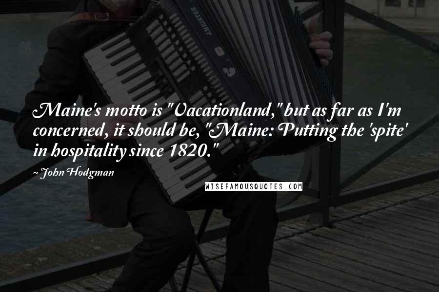 John Hodgman Quotes: Maine's motto is "Vacationland," but as far as I'm concerned, it should be, "Maine: Putting the 'spite' in hospitality since 1820."