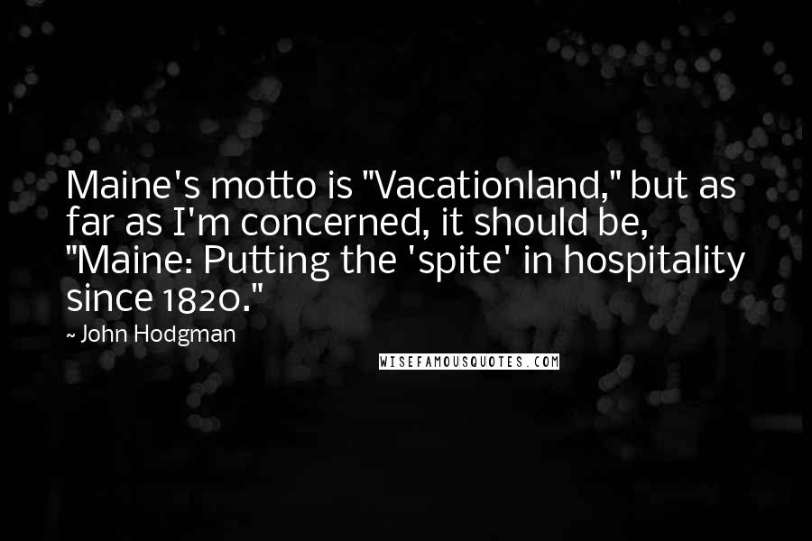 John Hodgman Quotes: Maine's motto is "Vacationland," but as far as I'm concerned, it should be, "Maine: Putting the 'spite' in hospitality since 1820."