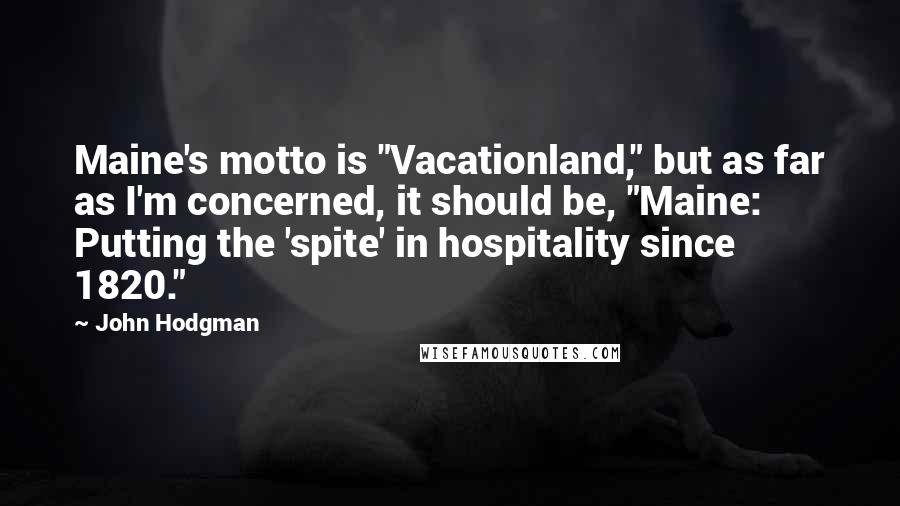 John Hodgman Quotes: Maine's motto is "Vacationland," but as far as I'm concerned, it should be, "Maine: Putting the 'spite' in hospitality since 1820."