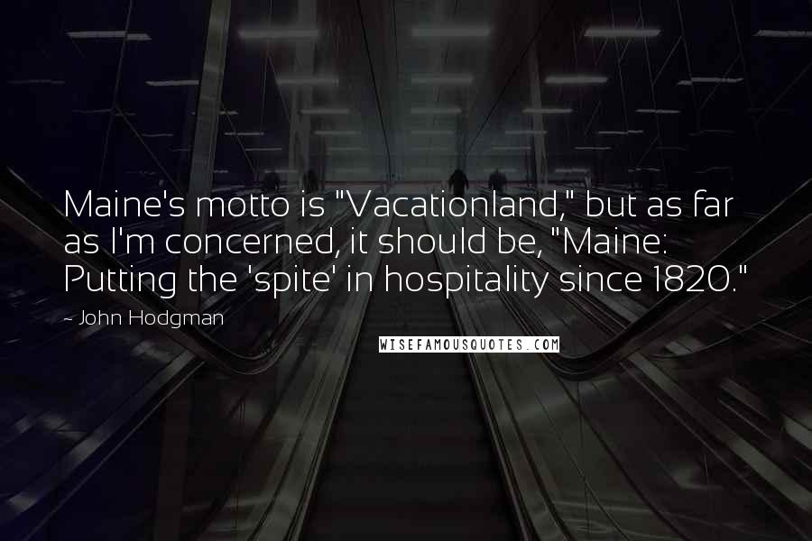 John Hodgman Quotes: Maine's motto is "Vacationland," but as far as I'm concerned, it should be, "Maine: Putting the 'spite' in hospitality since 1820."