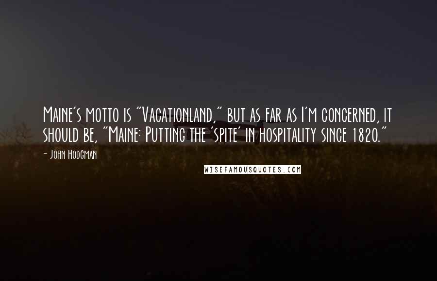 John Hodgman Quotes: Maine's motto is "Vacationland," but as far as I'm concerned, it should be, "Maine: Putting the 'spite' in hospitality since 1820."