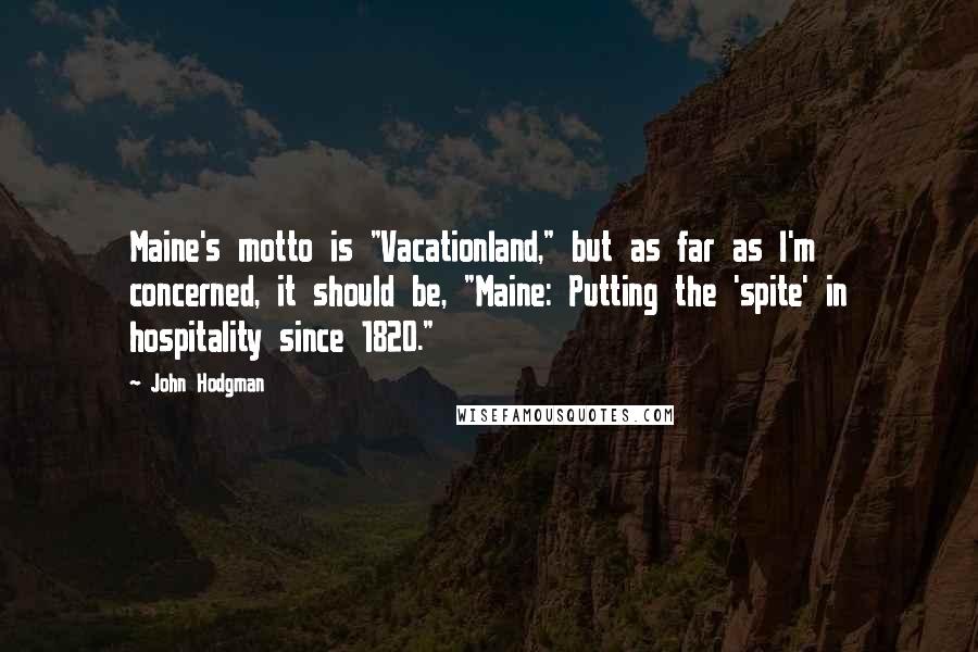 John Hodgman Quotes: Maine's motto is "Vacationland," but as far as I'm concerned, it should be, "Maine: Putting the 'spite' in hospitality since 1820."