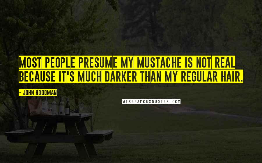 John Hodgman Quotes: Most people presume my mustache is not real because it's much darker than my regular hair.
