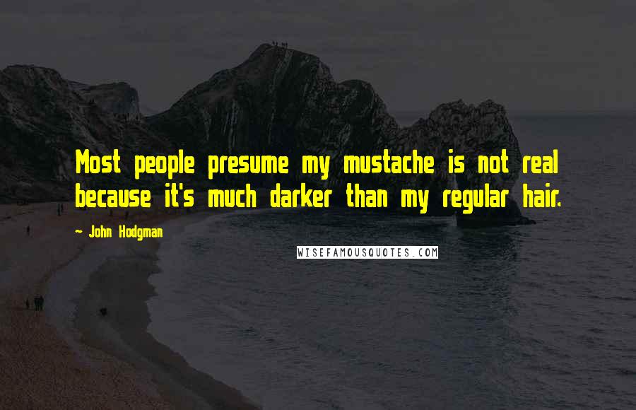 John Hodgman Quotes: Most people presume my mustache is not real because it's much darker than my regular hair.