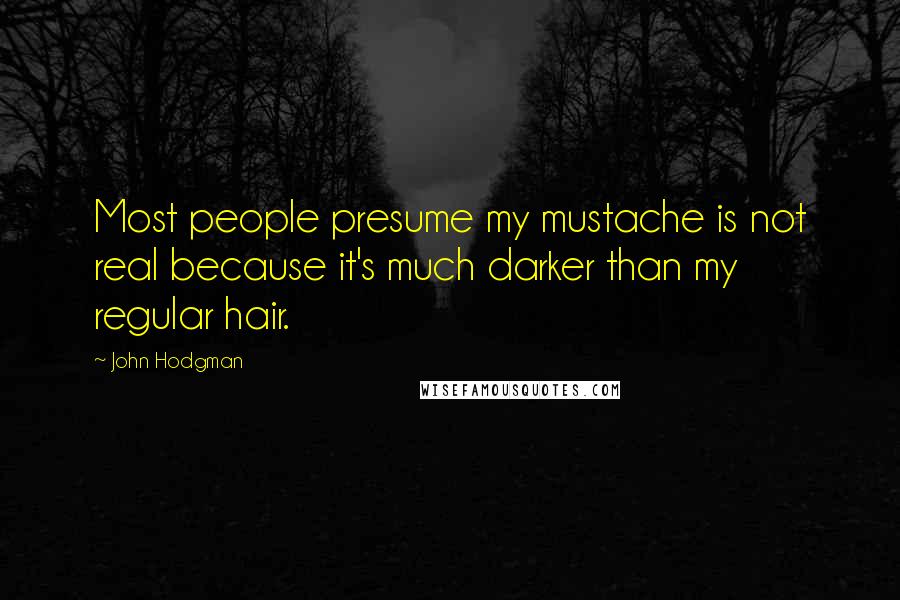 John Hodgman Quotes: Most people presume my mustache is not real because it's much darker than my regular hair.