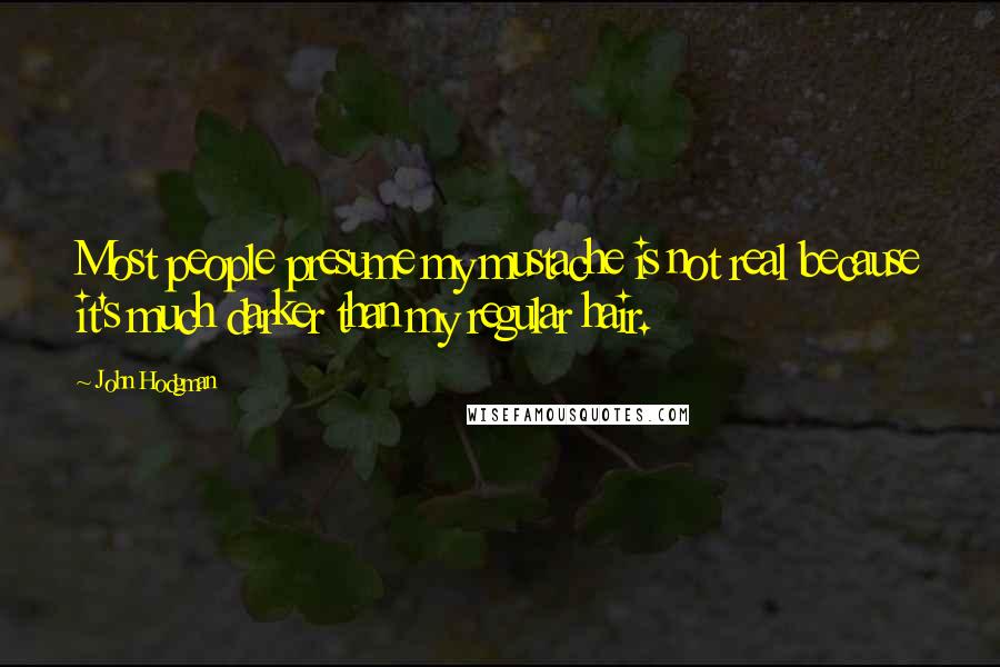 John Hodgman Quotes: Most people presume my mustache is not real because it's much darker than my regular hair.