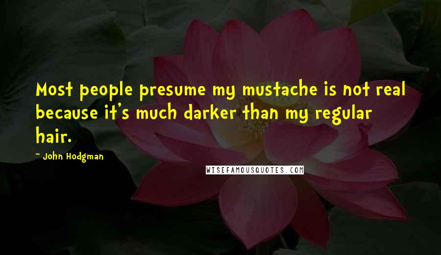 John Hodgman Quotes: Most people presume my mustache is not real because it's much darker than my regular hair.