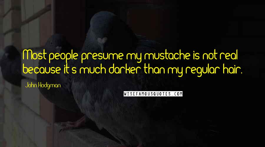 John Hodgman Quotes: Most people presume my mustache is not real because it's much darker than my regular hair.
