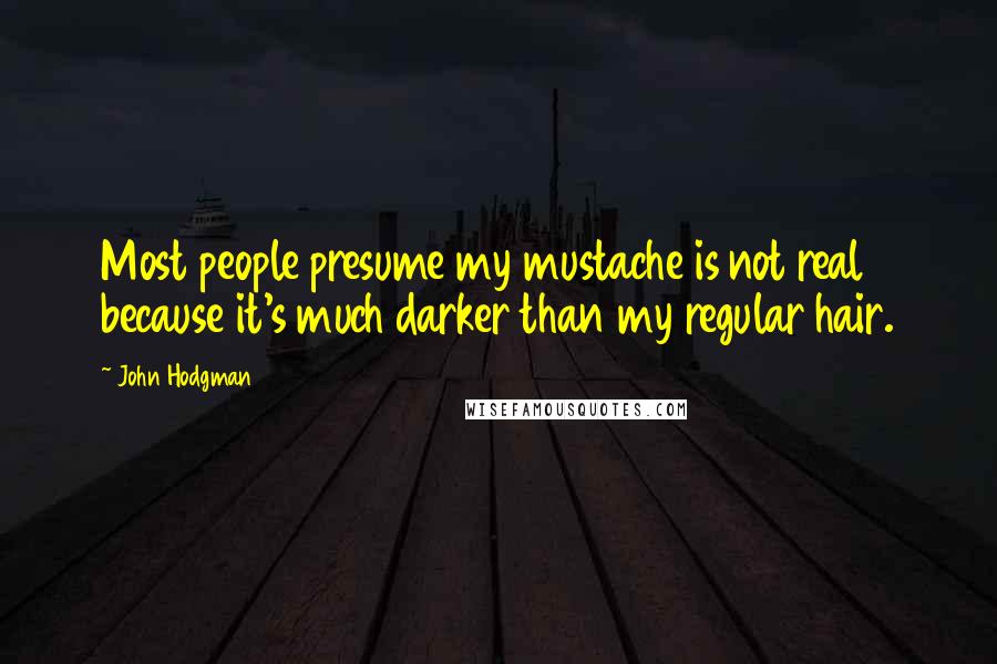 John Hodgman Quotes: Most people presume my mustache is not real because it's much darker than my regular hair.