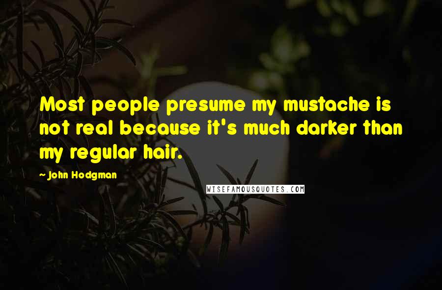 John Hodgman Quotes: Most people presume my mustache is not real because it's much darker than my regular hair.