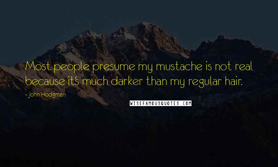 John Hodgman Quotes: Most people presume my mustache is not real because it's much darker than my regular hair.