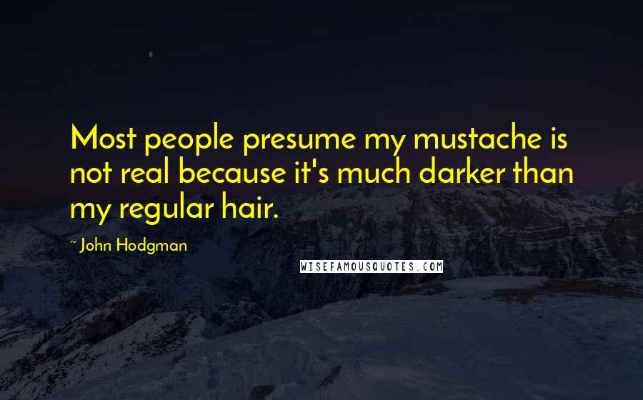 John Hodgman Quotes: Most people presume my mustache is not real because it's much darker than my regular hair.