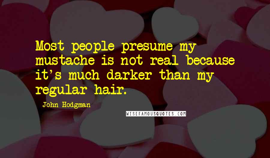John Hodgman Quotes: Most people presume my mustache is not real because it's much darker than my regular hair.