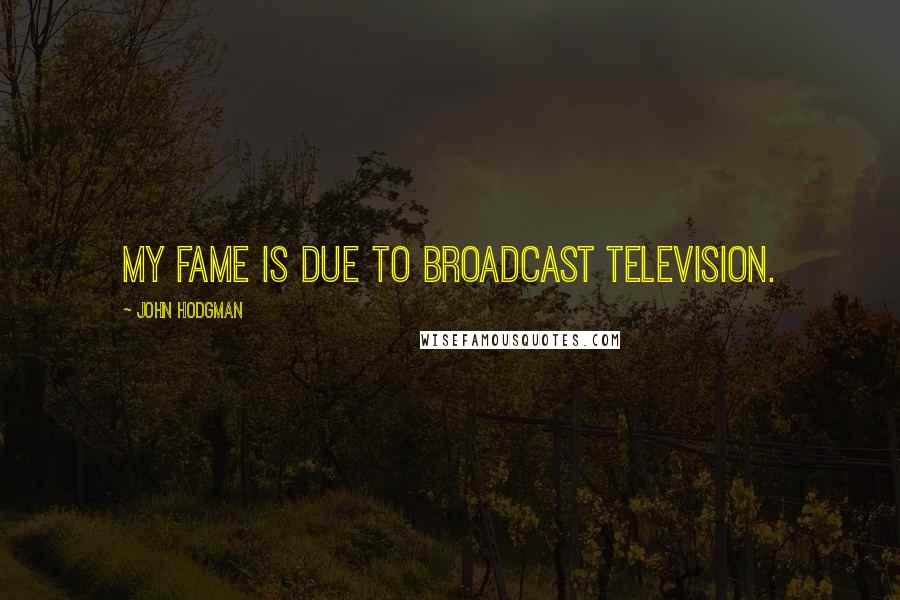 John Hodgman Quotes: My fame is due to broadcast television.