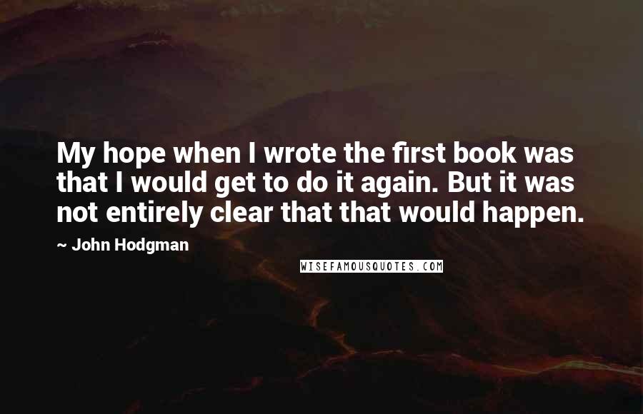 John Hodgman Quotes: My hope when I wrote the first book was that I would get to do it again. But it was not entirely clear that that would happen.