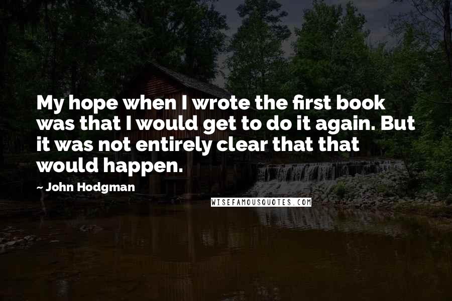 John Hodgman Quotes: My hope when I wrote the first book was that I would get to do it again. But it was not entirely clear that that would happen.