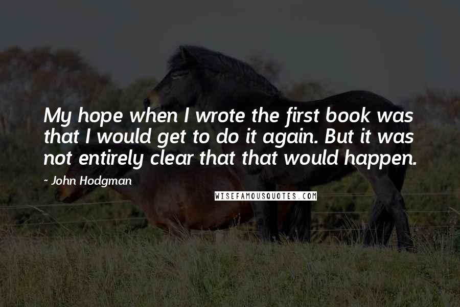 John Hodgman Quotes: My hope when I wrote the first book was that I would get to do it again. But it was not entirely clear that that would happen.