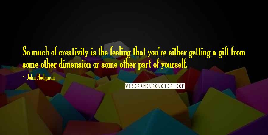 John Hodgman Quotes: So much of creativity is the feeling that you're either getting a gift from some other dimension or some other part of yourself.