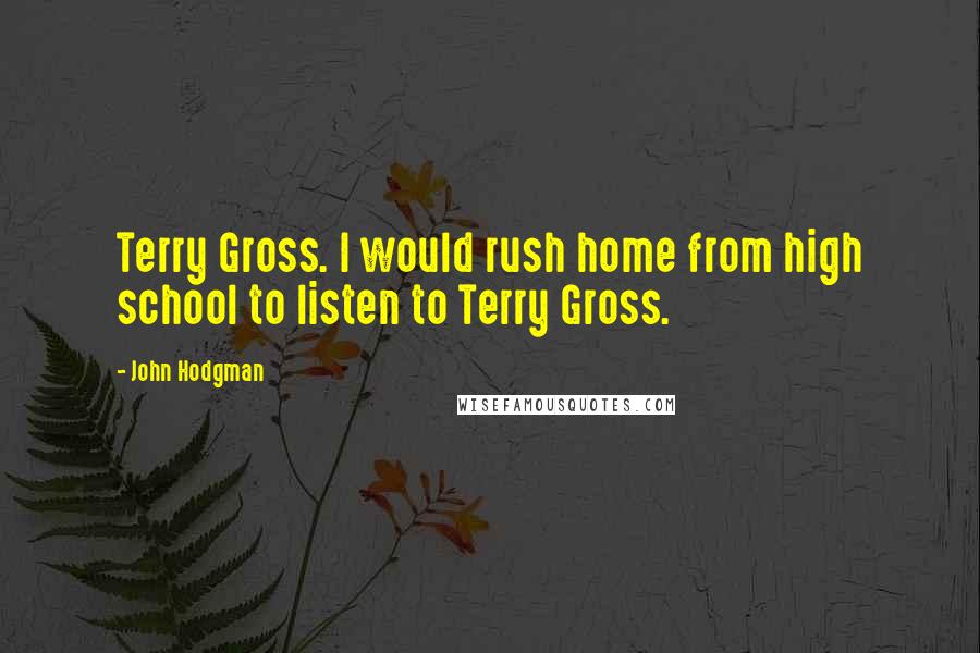 John Hodgman Quotes: Terry Gross. I would rush home from high school to listen to Terry Gross.