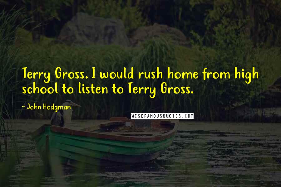 John Hodgman Quotes: Terry Gross. I would rush home from high school to listen to Terry Gross.