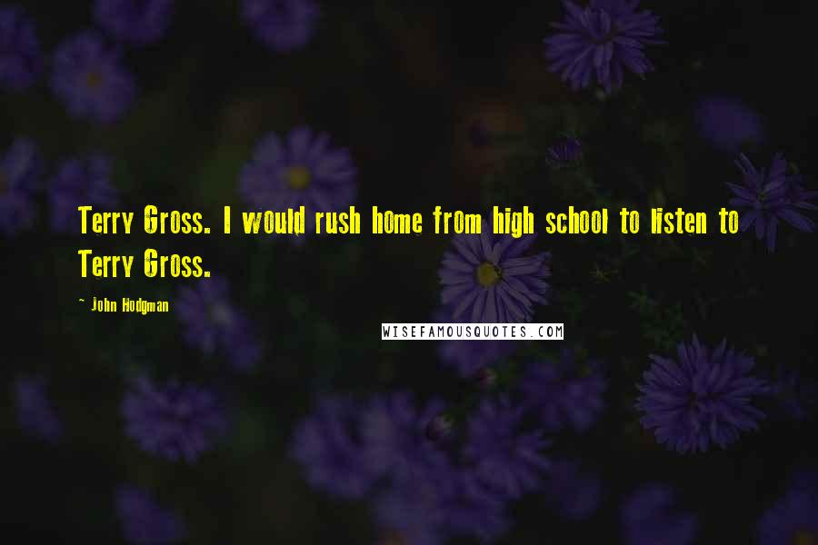 John Hodgman Quotes: Terry Gross. I would rush home from high school to listen to Terry Gross.