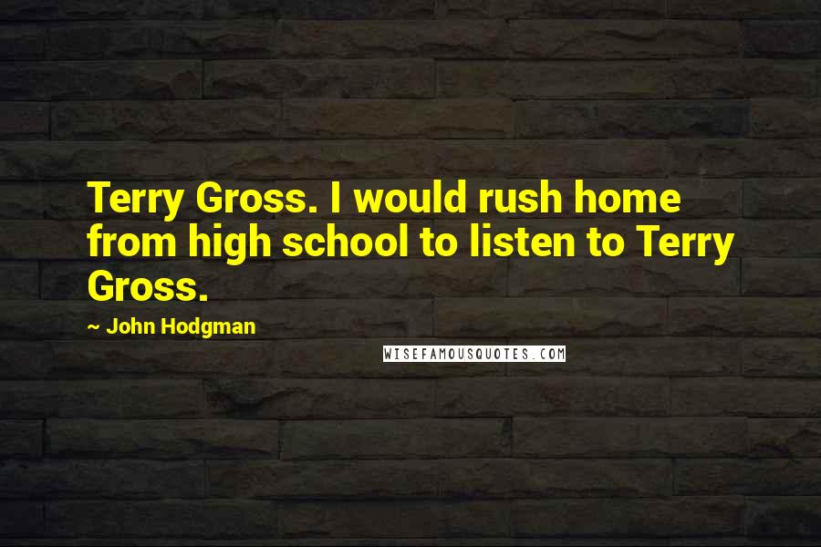 John Hodgman Quotes: Terry Gross. I would rush home from high school to listen to Terry Gross.