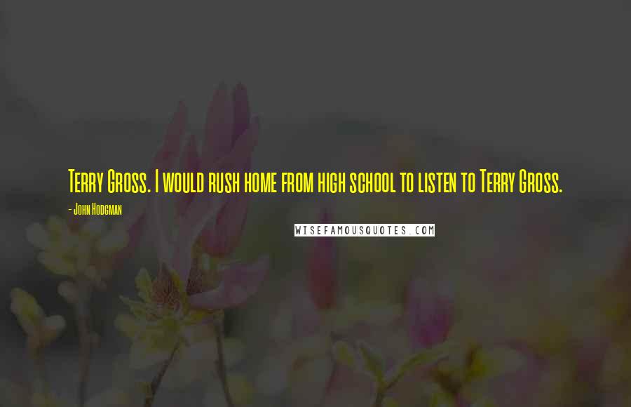 John Hodgman Quotes: Terry Gross. I would rush home from high school to listen to Terry Gross.