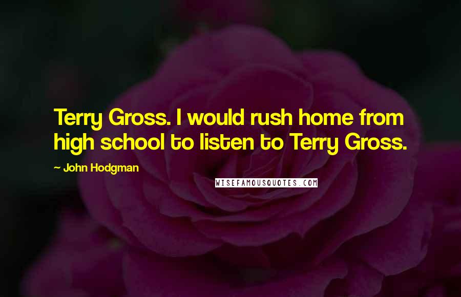 John Hodgman Quotes: Terry Gross. I would rush home from high school to listen to Terry Gross.