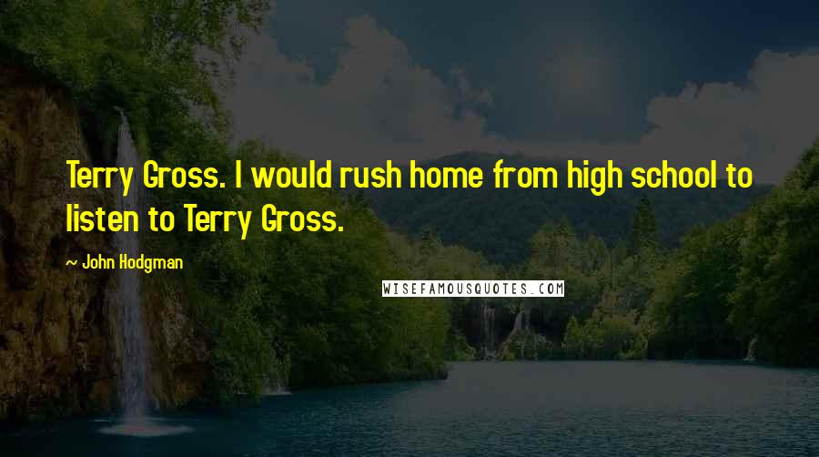 John Hodgman Quotes: Terry Gross. I would rush home from high school to listen to Terry Gross.