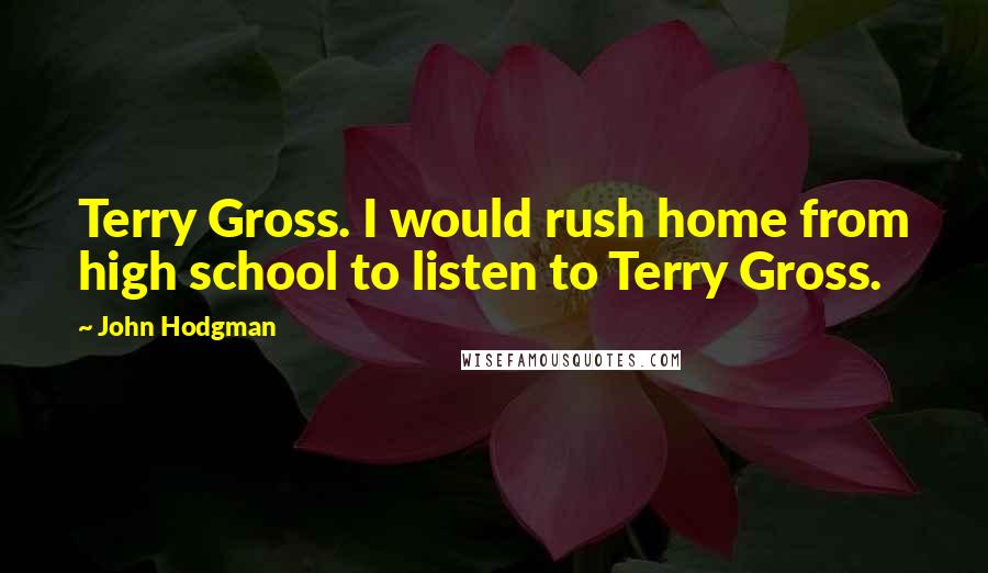 John Hodgman Quotes: Terry Gross. I would rush home from high school to listen to Terry Gross.