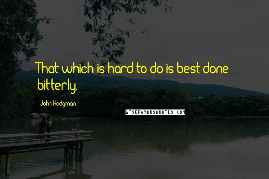 John Hodgman Quotes: That which is hard to do is best done bitterly.