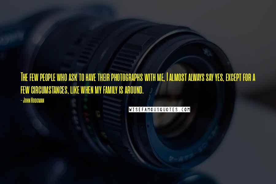 John Hodgman Quotes: The few people who ask to have their photographs with me, I almost always say yes, except for a few circumstances, like when my family is around.