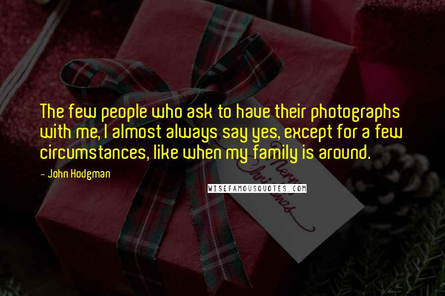 John Hodgman Quotes: The few people who ask to have their photographs with me, I almost always say yes, except for a few circumstances, like when my family is around.