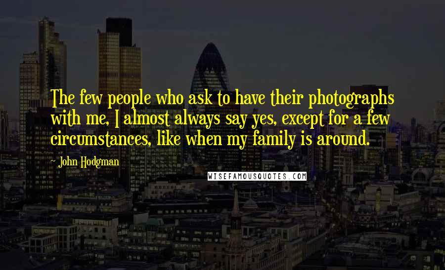 John Hodgman Quotes: The few people who ask to have their photographs with me, I almost always say yes, except for a few circumstances, like when my family is around.