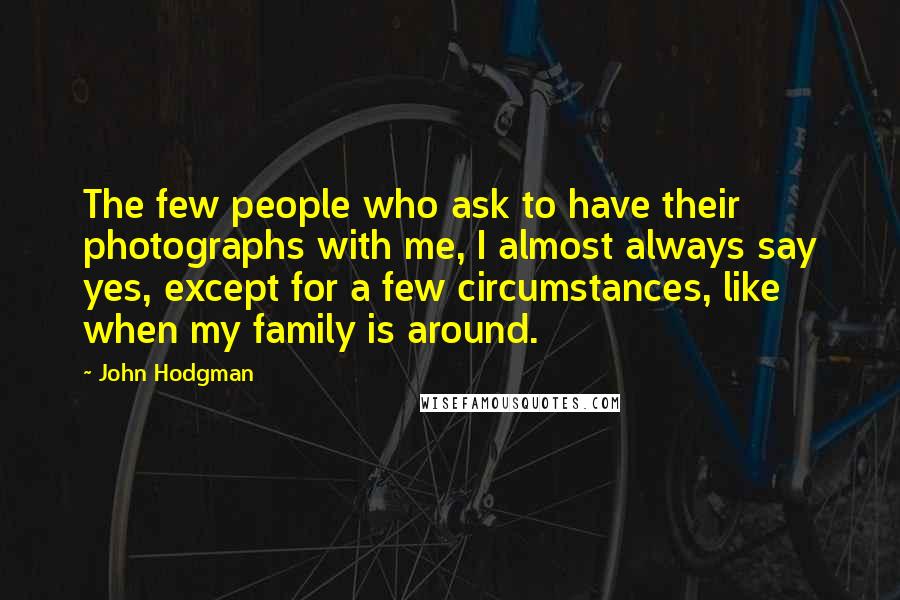 John Hodgman Quotes: The few people who ask to have their photographs with me, I almost always say yes, except for a few circumstances, like when my family is around.