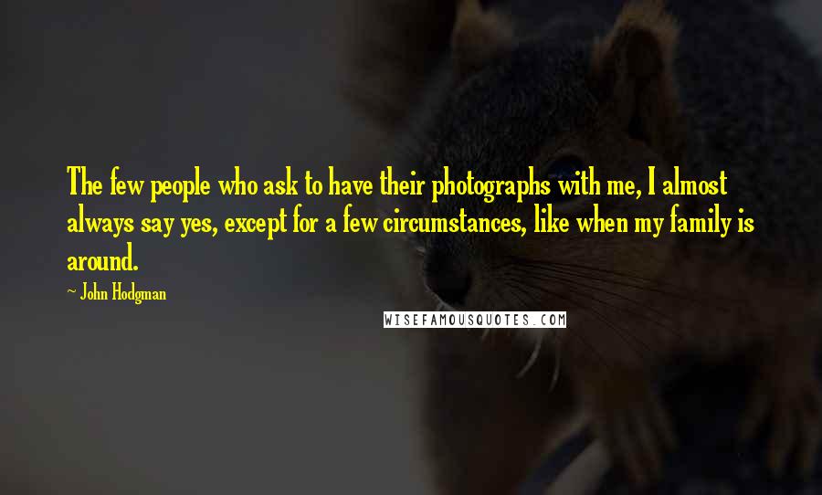 John Hodgman Quotes: The few people who ask to have their photographs with me, I almost always say yes, except for a few circumstances, like when my family is around.