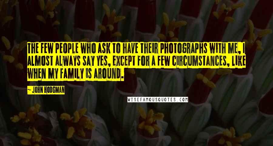 John Hodgman Quotes: The few people who ask to have their photographs with me, I almost always say yes, except for a few circumstances, like when my family is around.