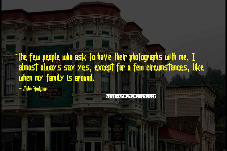 John Hodgman Quotes: The few people who ask to have their photographs with me, I almost always say yes, except for a few circumstances, like when my family is around.