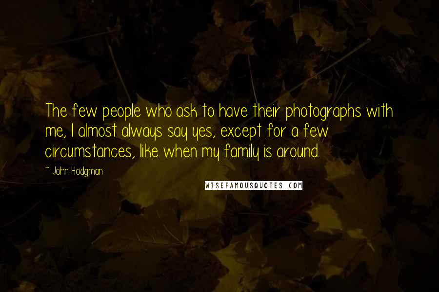 John Hodgman Quotes: The few people who ask to have their photographs with me, I almost always say yes, except for a few circumstances, like when my family is around.