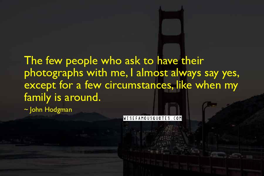 John Hodgman Quotes: The few people who ask to have their photographs with me, I almost always say yes, except for a few circumstances, like when my family is around.