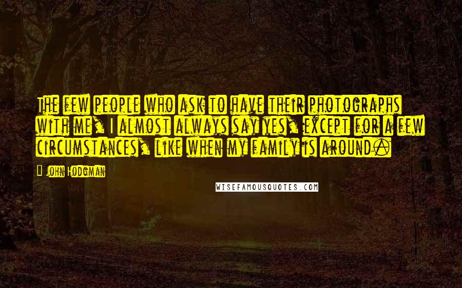 John Hodgman Quotes: The few people who ask to have their photographs with me, I almost always say yes, except for a few circumstances, like when my family is around.