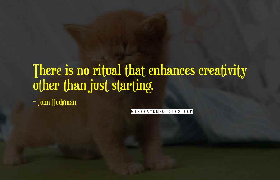 John Hodgman Quotes: There is no ritual that enhances creativity other than just starting.