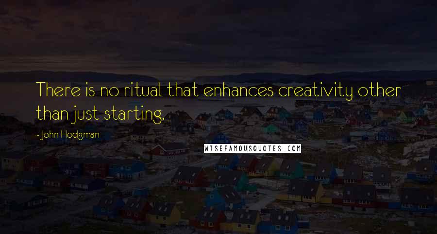 John Hodgman Quotes: There is no ritual that enhances creativity other than just starting.