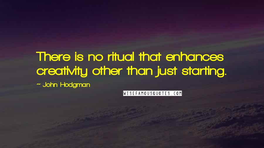 John Hodgman Quotes: There is no ritual that enhances creativity other than just starting.