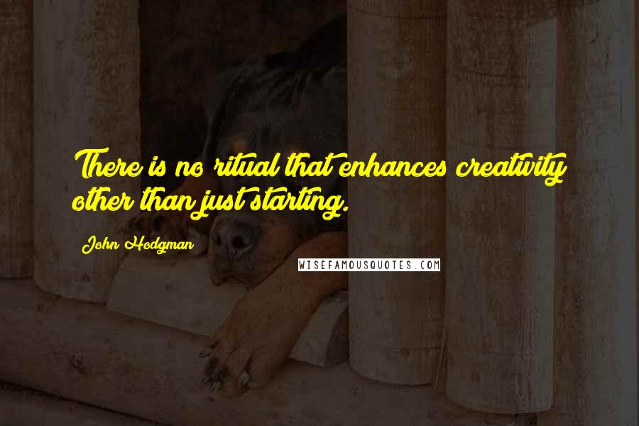 John Hodgman Quotes: There is no ritual that enhances creativity other than just starting.